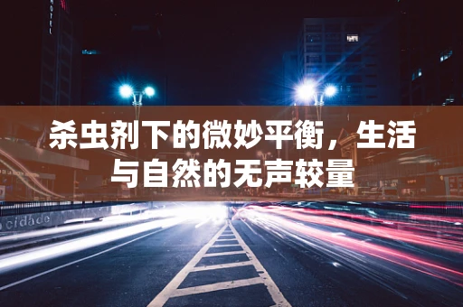 杀虫剂下的微妙平衡，生活与自然的无声较量