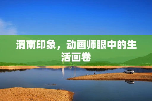 渭南印象，动画师眼中的生活画卷