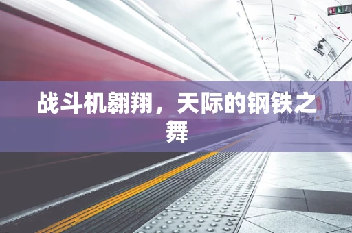 战斗机翱翔，天际的钢铁之舞