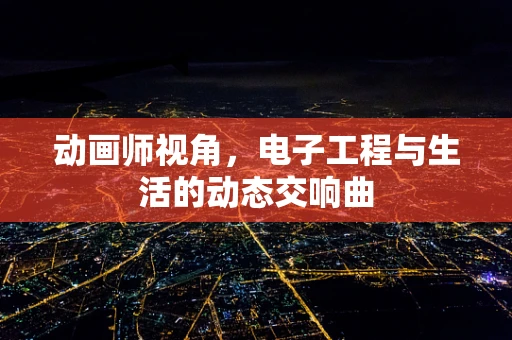 动画师视角，电子工程与生活的动态交响曲