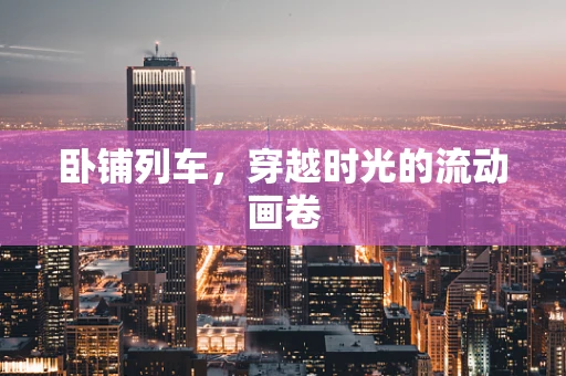 卧铺列车，穿越时光的流动画卷