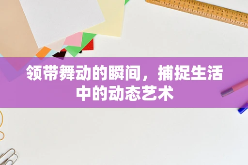 领带舞动的瞬间，捕捉生活中的动态艺术