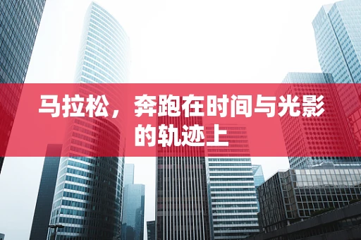 马拉松，奔跑在时间与光影的轨迹上