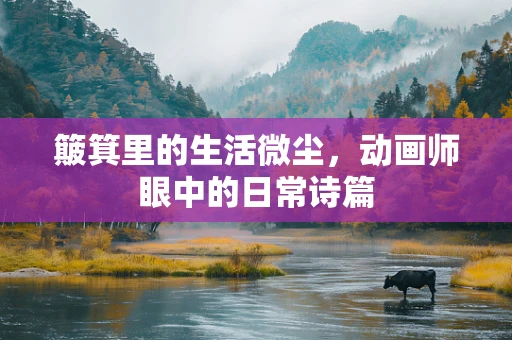 簸箕里的生活微尘，动画师眼中的日常诗篇