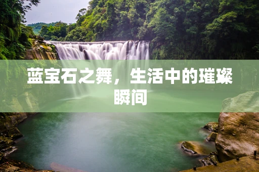 蓝宝石之舞，生活中的璀璨瞬间