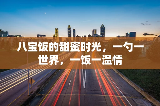 八宝饭的甜蜜时光，一勺一世界，一饭一温情