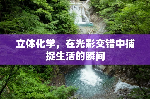 立体化学，在光影交错中捕捉生活的瞬间