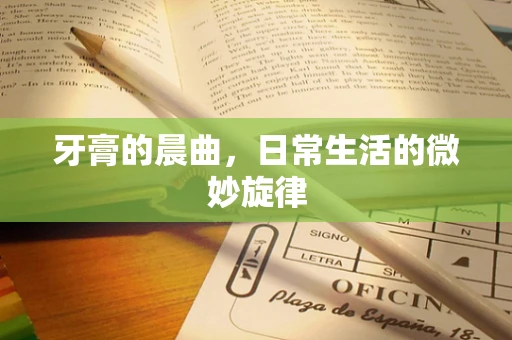 牙膏的晨曲，日常生活的微妙旋律