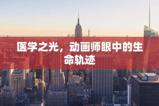 医学之光，动画师眼中的生命轨迹
