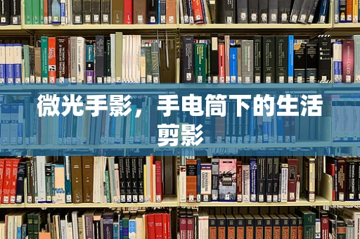 微光手影，手电筒下的生活剪影