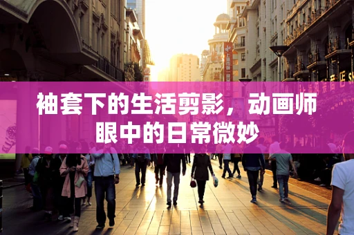 袖套下的生活剪影，动画师眼中的日常微妙