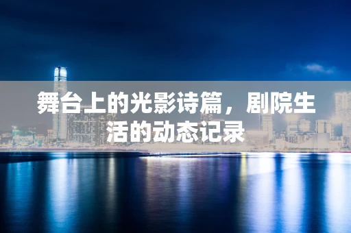 舞台上的光影诗篇，剧院生活的动态记录