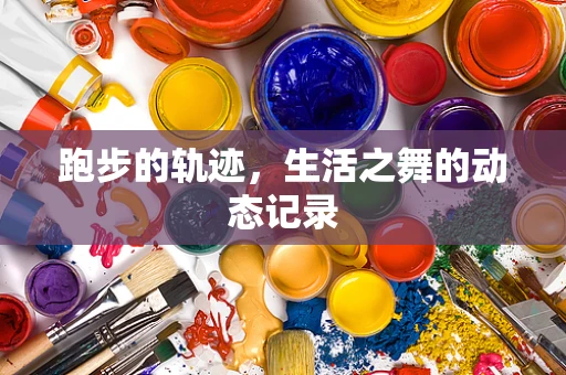 跑步的轨迹，生活之舞的动态记录