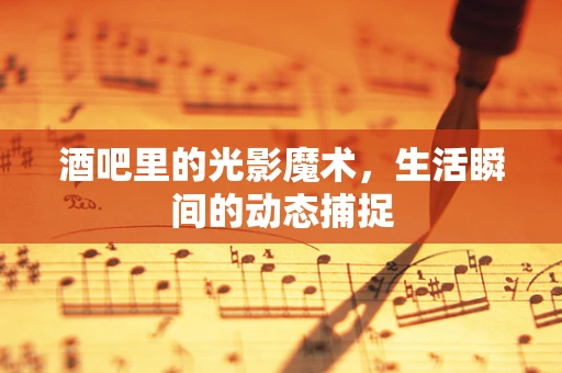 酒吧里的光影魔术，生活瞬间的动态捕捉