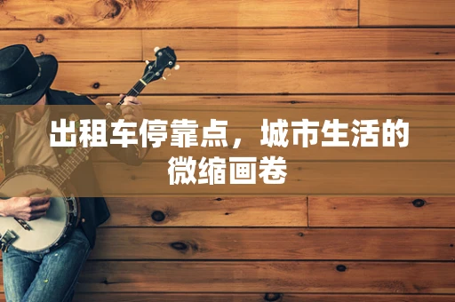 出租车停靠点，城市生活的微缩画卷