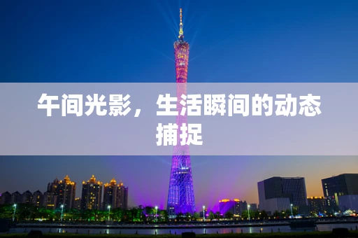 午间光影，生活瞬间的动态捕捉