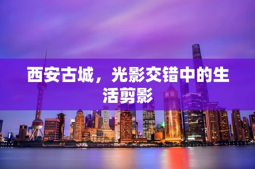 西安古城，光影交错中的生活剪影