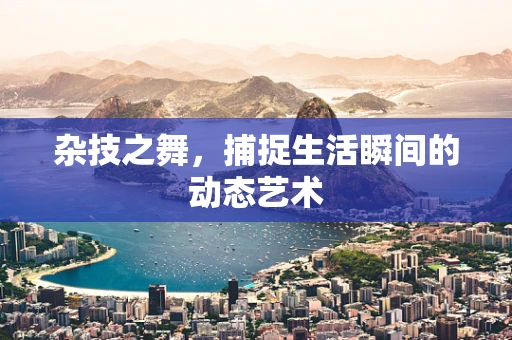 杂技之舞，捕捉生活瞬间的动态艺术