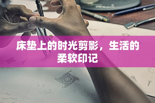 床垫上的时光剪影，生活的柔软印记