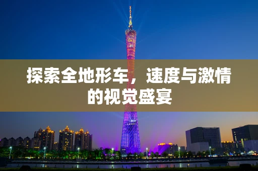 探索全地形车，速度与激情的视觉盛宴