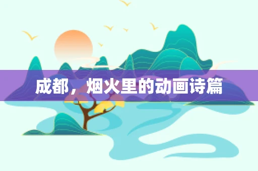 成都，烟火里的动画诗篇