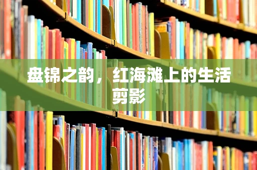 盘锦之韵，红海滩上的生活剪影