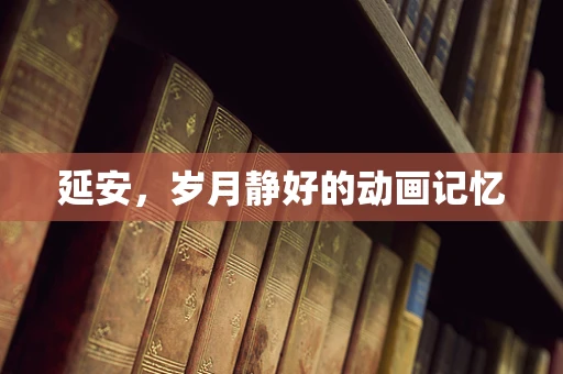延安，岁月静好的动画记忆