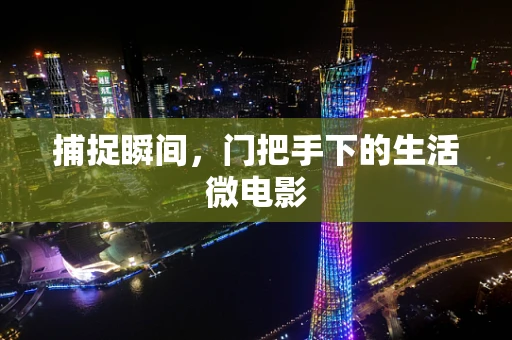 捕捉瞬间，门把手下的生活微电影