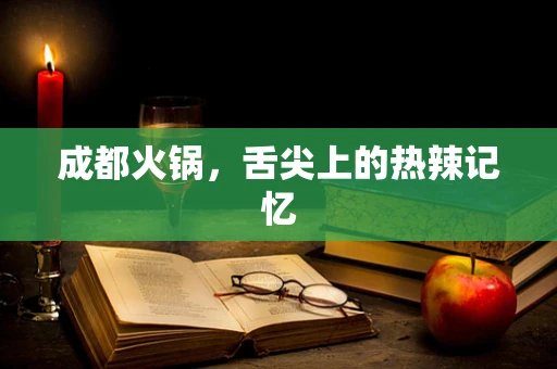 成都火锅，舌尖上的热辣记忆