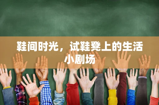 鞋间时光，试鞋凳上的生活小剧场