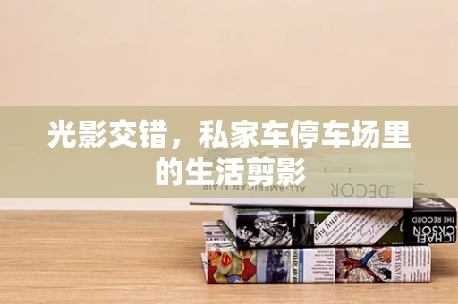 光影交错，私家车停车场里的生活剪影