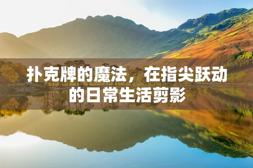 扑克牌的魔法，在指尖跃动的日常生活剪影