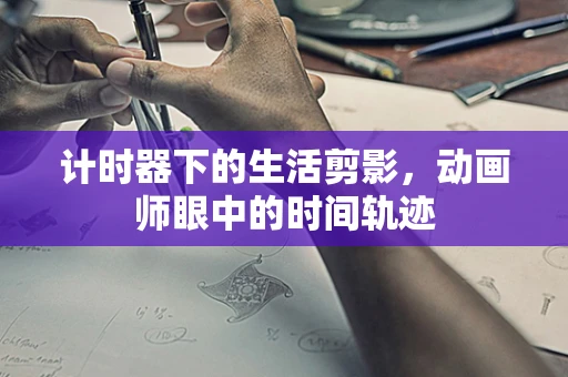 计时器下的生活剪影，动画师眼中的时间轨迹