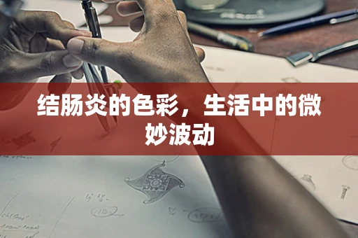 结肠炎的色彩，生活中的微妙波动