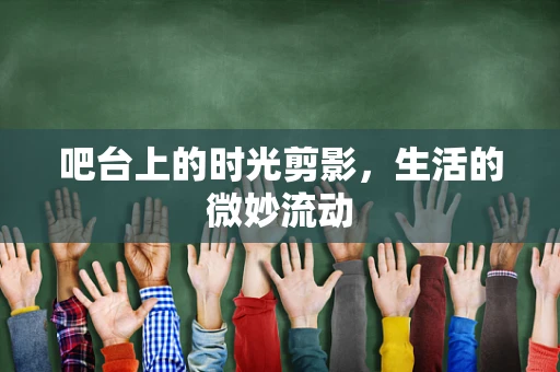 吧台上的时光剪影，生活的微妙流动