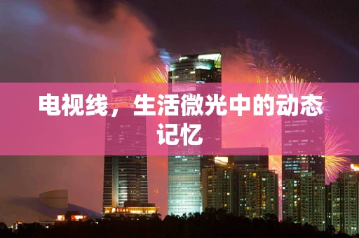 电视线，生活微光中的动态记忆