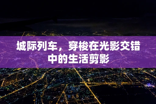 城际列车，穿梭在光影交错中的生活剪影