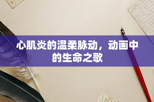 心肌炎的温柔脉动，动画中的生命之歌