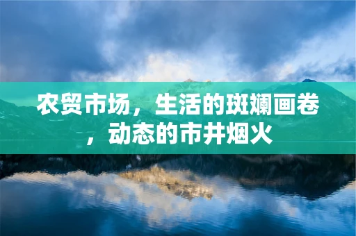 农贸市场，生活的斑斓画卷，动态的市井烟火