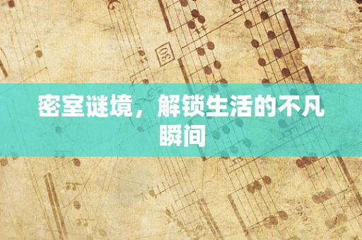 密室谜境，解锁生活的不凡瞬间