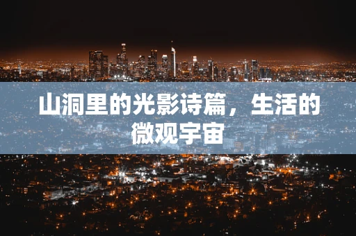 山洞里的光影诗篇，生活的微观宇宙