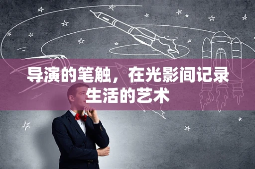 导演的笔触，在光影间记录生活的艺术