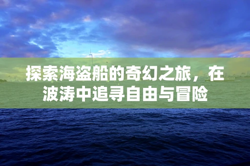 探索海盗船的奇幻之旅，在波涛中追寻自由与冒险