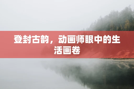 登封古韵，动画师眼中的生活画卷