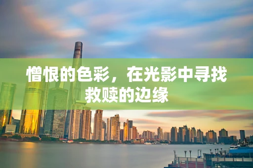憎恨的色彩，在光影中寻找救赎的边缘