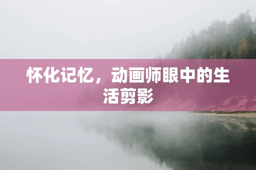 怀化记忆，动画师眼中的生活剪影