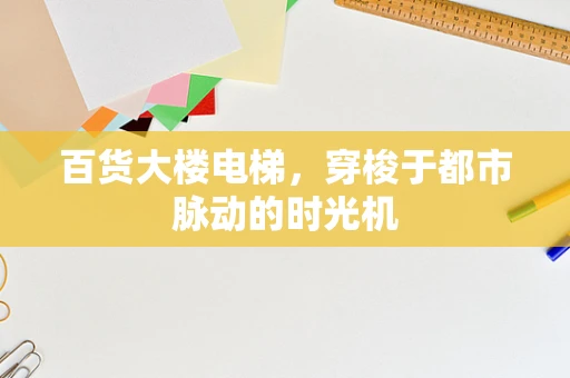 百货大楼电梯，穿梭于都市脉动的时光机