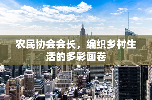 农民协会会长，编织乡村生活的多彩画卷