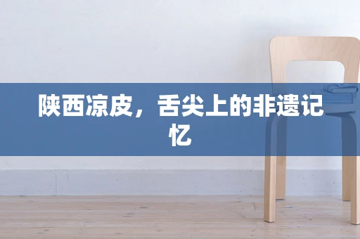 陕西凉皮，舌尖上的非遗记忆