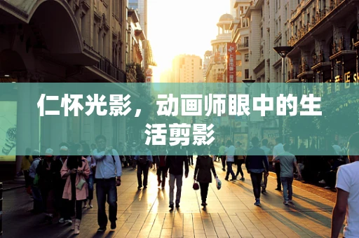 仁怀光影，动画师眼中的生活剪影